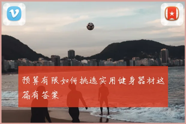 预算有限如何挑选实用健身器材这篇有答案