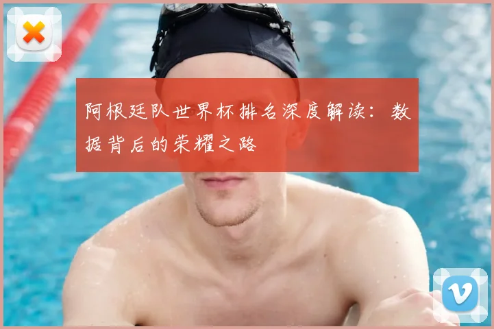 阿根廷队世界杯排名深度解读：数据背后的荣耀之路