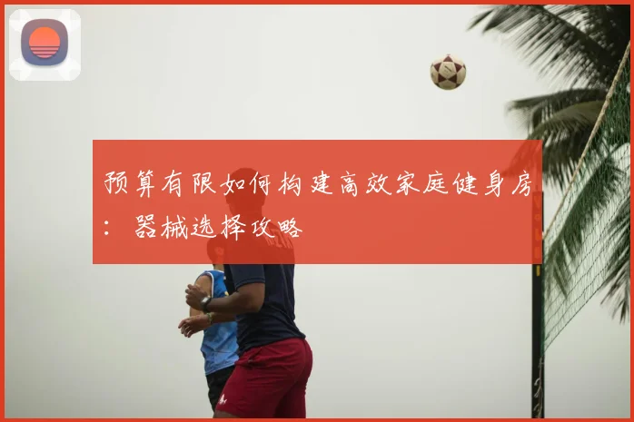 预算有限如何构建高效家庭健身房:器械选择攻略
