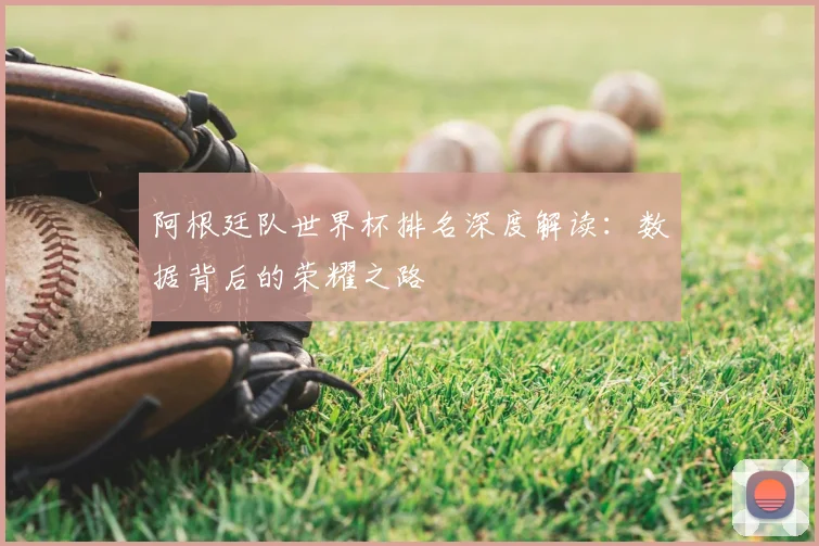阿根廷队世界杯排名深度解读：数据背后的荣耀之路