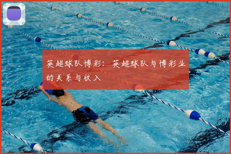 英超球队博彩：英超球队与博彩业的关系与收入