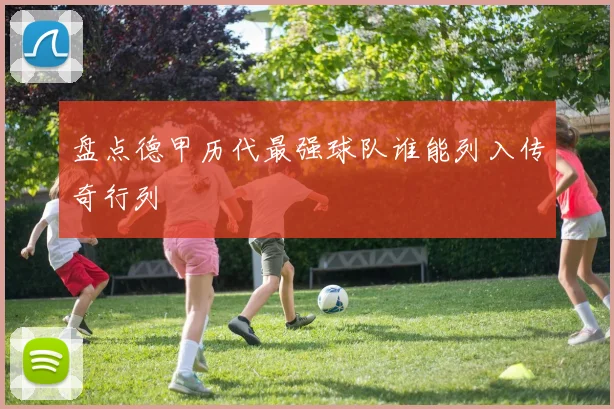 盘点德甲历代最强球队谁能列入传奇行列