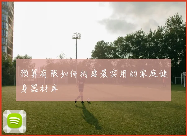 预算有限如何构建最实用的家庭健身器材库